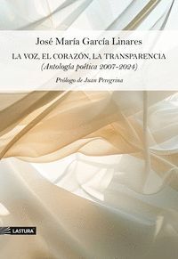 LA VOZ, EL CORAZÓN, LA TRANSPARENCIA (ANTOLOGÍA POÉTICA 2007-2024)