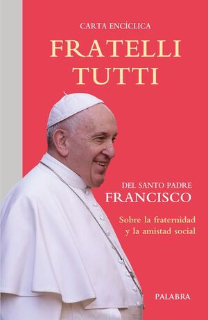 FRATELLI TUTTI, CARTA ENCICLICA SOBRE LA FRATERNIDAD Y LA AMISTAD SOCIAL