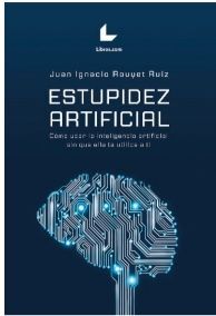 ESTUPIDEZ ARTIFICIAL. CÓMO USAR LA INTELIGENCIA ARTIFICIAL SIN QUE ELLA TE UTILI