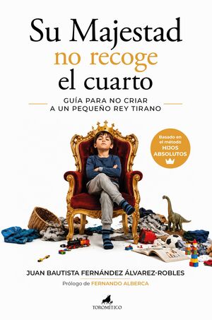 SU MAJESTAD NO RECOGE EL CUARTO. GUIA PARA NO CRIAR A UN PEQUEÑO REY TIRANO