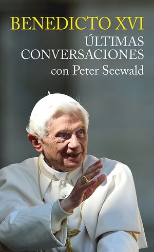 ÚLTIMAS CONVERSACIONES. BENEDICTO XVI