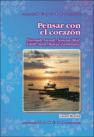 PENSAR CON EL CORAZÓN : HANNAH ARENDT, SIMONE WEIL, EFITH STEIN, MARÍA ZAMBRANO