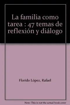 LA FAMILIA COMO TAREA. 47 TEMAS DE REFLEXIÓN Y DIÁLOGO (3. ED.)