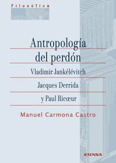 ANTROPOLOGÍA DEL PERDÓN. VLADIMIR JANKÉLÉVITCH, JACQUES DERRIDA Y PAUL RICOEU