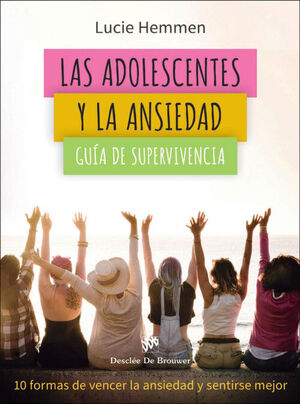 LAS ADOLESCENTES Y LA ANSIEDAD. GUÍA DE SUPERVIVENCIA. 10 FORMAS DE VENCER LA ANSIEDAD Y SENTIRSE MEJOR