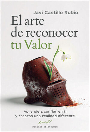 EL ARTE DE RECONOCER TU VALOR. APRENDE A CONFIAR EN TI Y CREARÁS UNA REALIDAD DIFERENTE
