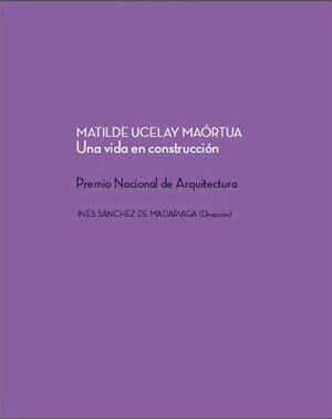MATILDE UCELAY MAÓRTUA. UNA VIDA EN CONSTRUCCIÓN. PREMIO NACIONAL DE ARQUITECTUR
