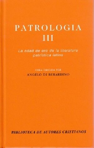PATROLOGÍA. III: LA EDAD DE ORO DE LA LITERATURA PATRÍSTICA LATINA