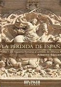 LA PÉRDIDA DE ESPAÑA. DE LA HISPANIA ROMANA AL REINADO DE ALFONSO XIII