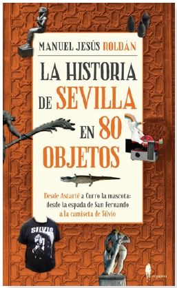 HISTORIA DE SEVILLA EN 80 OBJETOS,LA