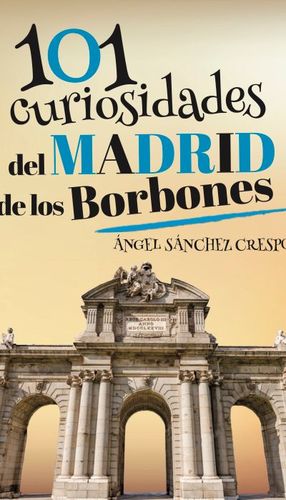 101 CURIOSIDADES DEL MADRID DE LOS BORBONES